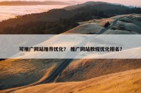 可推广网站推荐优化？ 推广网站教程优化排名？