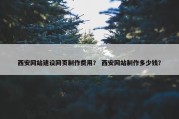 西安网站建设网页制作费用？ 西安网站制作多少钱？