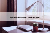 建站不给源码能买吗？ 建站cms源码？