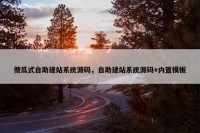 傻瓜式自助建站系统源码，自助建站系统源码+内置模板