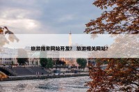 旅游搜索网站开发？ 旅游相关网站？