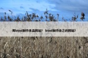 用html制作食品网站？ html制作自己的网站？