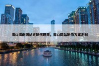 海口海南网站定制代理商，海口网站制作方案定制