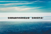空间网站制作奶茶教程全集？ 空间奶茶外卖？