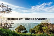 优化网站排名结构？ 网站优化排名产品有哪些？