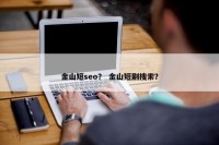 金山短seo？ 金山短剧搜索？