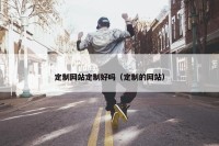 定制网站定制好吗（定制的网站）