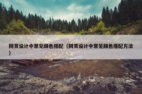 网页设计中常见颜色搭配（网页设计中常见颜色搭配方法）