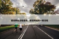建设网站流程复杂，建设网站的一般流程