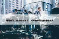 网站开发工作流程怎么写，网站的开发流程分哪几步