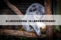 兽人虚拟形象制作网站（兽人虚拟形象制作网站推荐）