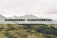 进口网站定制管理模式？ 进口网站定制管理模式包括？