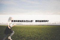 用源码建站后台怎么进？ 源码站赚钱吗？