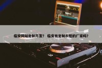临安网站定制开发？ 临安有定制衣柜的厂家吗？