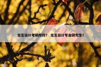 交互设计考研院校？ 交互设计专业研究生？
