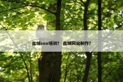 盐城seo培训？ 盐城网站制作？