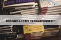 湖南长沙网站小程序制作（长沙网站制作公司哪家好）