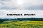 鞍山网站制作蛋糕音乐，适合做蛋糕的音乐