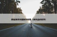 网站测评衣服制作软件（测衣品的软件）