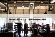 建网站公司什么行业，建网站选哪些公司好