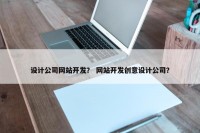 设计公司网站开发？ 网站开发创意设计公司？