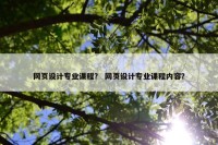 网页设计专业课程？ 网页设计专业课程内容？