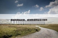 荣成市网站定制，威海荣成网站设计制作
