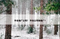 外包推广公司？ 外包公司做推广？