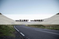 seo怎么降低？ seo如何提高？
