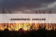 关系网站制作教程手机，关系网怎么搭建
