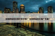 沈阳网站优化报价多少钱？ 沈阳网站优化推广方案？
