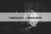 广州网页设计技巧？ 广州网页设计师学校？