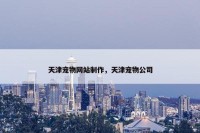 天津宠物网站制作，天津宠物公司