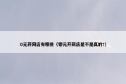 0元开网店有哪些（零元开网店是不是真的?）