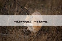 一键上传网站开发？ 一键发布平台？