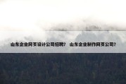 山东企业网页设计公司招聘？ 山东企业制作网页公司？
