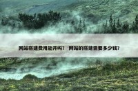 网站搭建费用能开吗？ 网站的搭建需要多少钱？