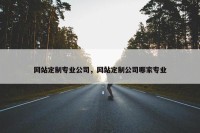 网站定制专业公司，网站定制公司哪家专业
