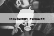 陕西网站建设开发制作（西安网站设计开发）