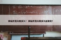 网站开发大概多久？ 网站开发大概多久能做完？