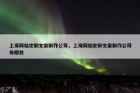 上海网站定制文案制作公司，上海网站定制文案制作公司有哪些