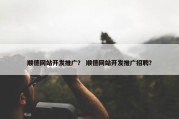 顺德网站开发推广？ 顺德网站开发推广招聘？