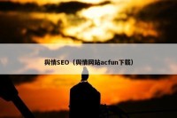舆情SEO（舆情网站acfun下载）