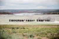 芒果好吃网站推广方案设计？ 芒果推广计划？