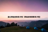 通辽网站定制多少钱（网站定制需要多少钱）