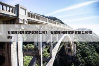 石家庄网站定制营销公司？ 石家庄网站定制营销公司招聘？