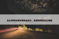 怎么利用自媒体做网站优化，自媒体网站怎么赚钱