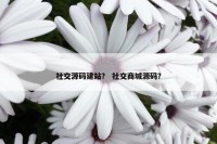 社交源码建站？ 社交商城源码？