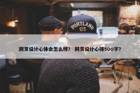 网页设计心体会怎么样？ 网页设计心得500字？