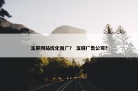 玉屏网站优化推广？ 玉屏广告公司？